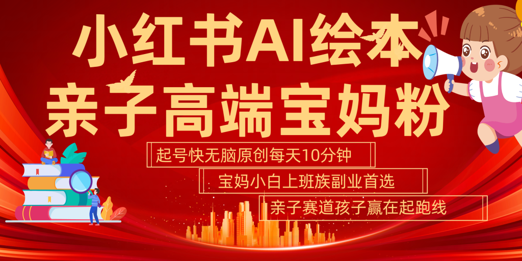 小红书AI绘本 亲子赛道 高端宝妈粉 起号快 五分钟无脑原创 小白 宝妈 上班族副业 无脑冲 轻松玩赚副业-235note